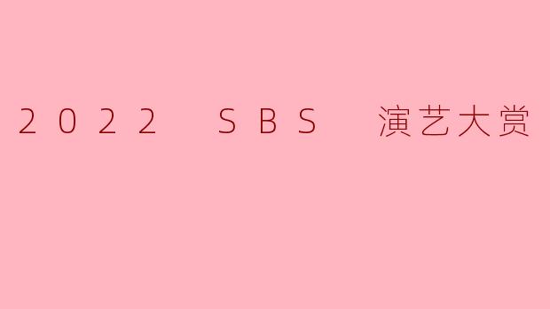 2022 SBS 演艺大赏的最佳演员奖得主是谁？